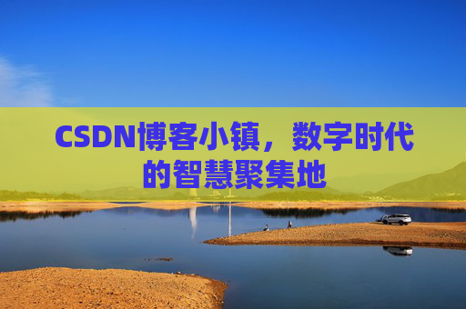 CSDN博客小镇,数字时代的智慧聚集地